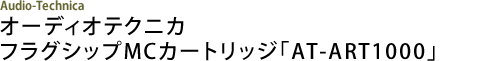 Audio-Technica オーディオテクニカ フラグシップMCカートリッジ「AT-ART1000」
