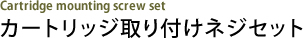 カートリッジ取り付けネジセット Cartridge mounting screw set