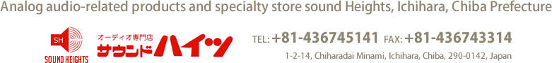 Analog audio-related products and specialty store SoundHeights, Ichihara, Chiba Prefecture TEL: +81-436745141 FAX: +81-436743314 1-2-14, Chiharadai Minami, Ichihara, Chiba, 290-0142, Japan