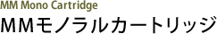 MMモノラルカートリッジ MM Mono Cartridge