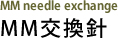 MM交換針 MM needle exchange