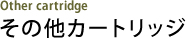 その他カートリッジ Other cartridge