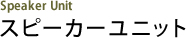 スピーカーユニット Speaker Unit